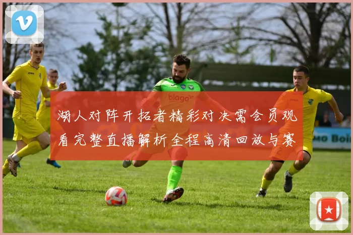 湖人对阵开拓者精彩对决需会员观看完整直播解析全程高清回放与赛后亮点