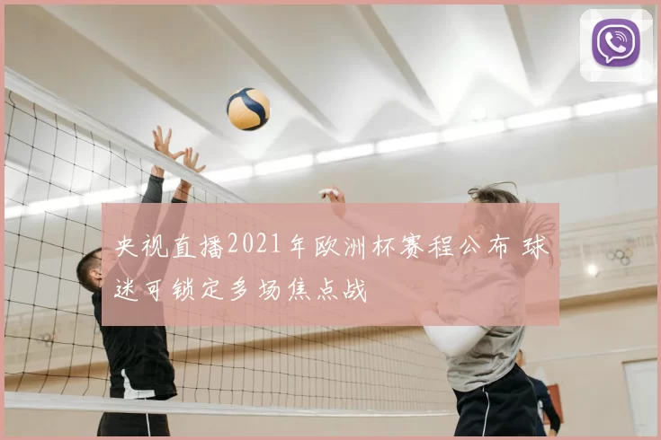 央视直播2021年欧洲杯赛程公布 球迷可锁定多场焦点战