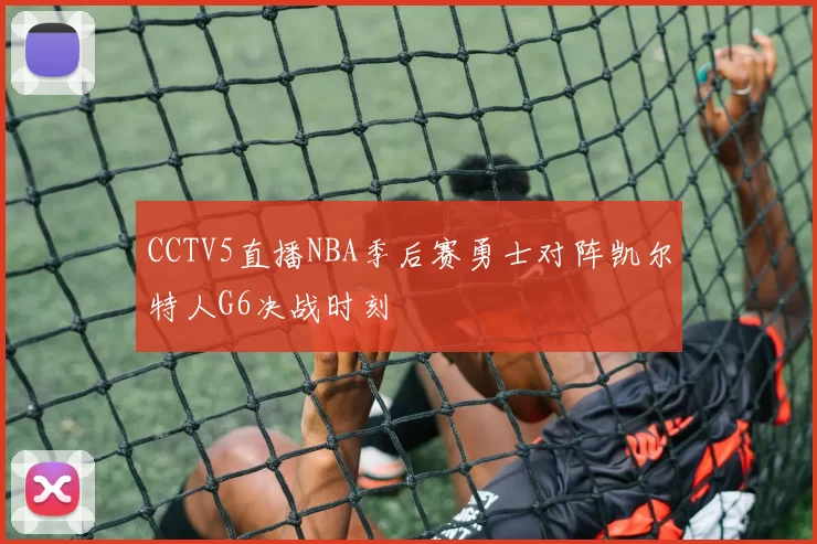 CCTV5直播NBA季后赛勇士对阵凯尔特人G6决战时刻