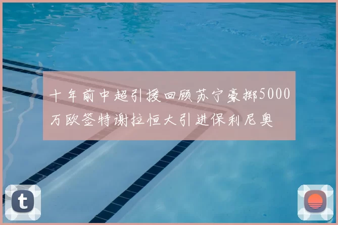 十年前中超引援回顾苏宁豪掷5000万欧签特谢拉恒大引进保利尼奥