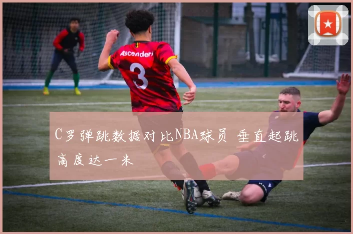 C罗弹跳数据对比NBA球员 垂直起跳高度达一米