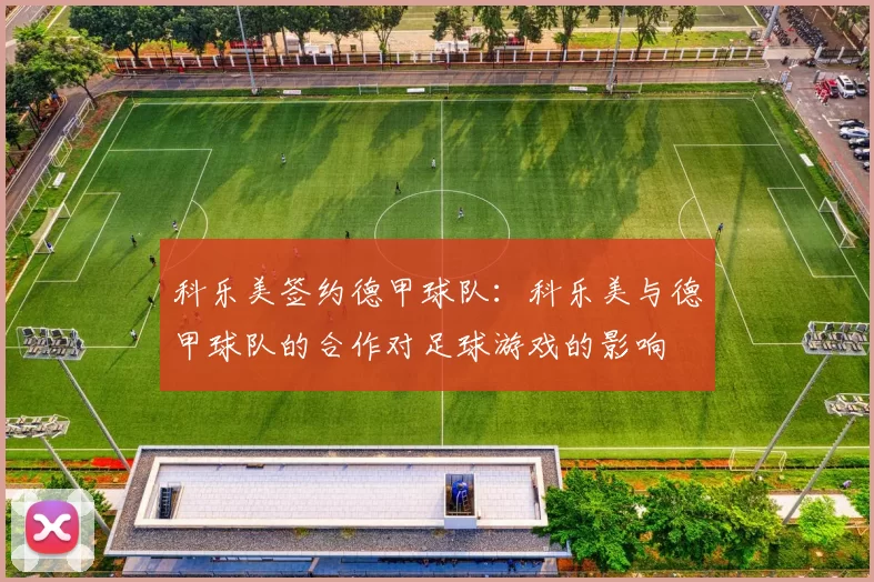 科乐美签约德甲球队：科乐美与德甲球队的合作对足球游戏的影响