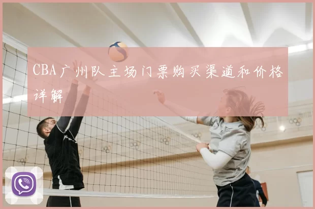 CBA广州队主场门票购买渠道和价格详解