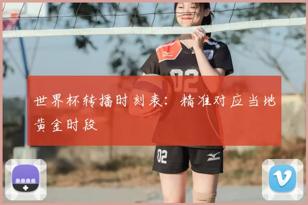 世界杯转播时刻表：精准对应当地黄金时段