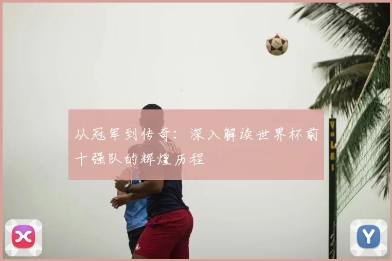 从冠军到传奇:深入解读世界杯前十强队的辉煌历程