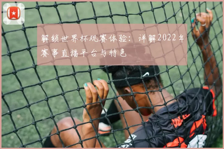 解锁世界杯观赛体验：详解2022年赛事直播平台与特色