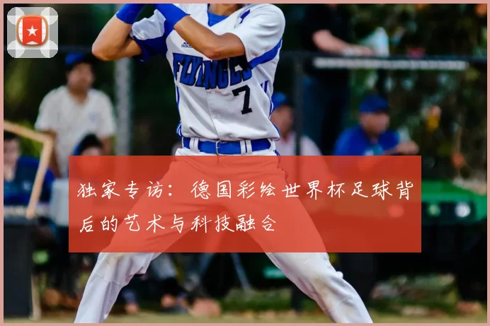 独家专访：德国彩绘世界杯足球背后的艺术与科技融合
