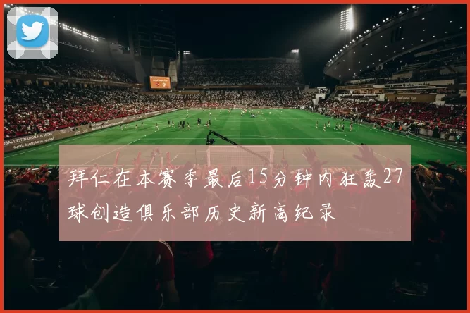 拜仁在本赛季最后15分钟内狂轰27球创造俱乐部历史新高纪录