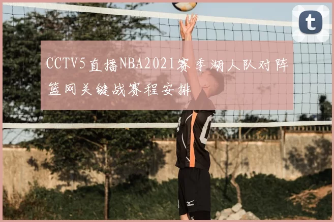 CCTV5直播NBA2021赛季湖人队对阵篮网关键战赛程安排