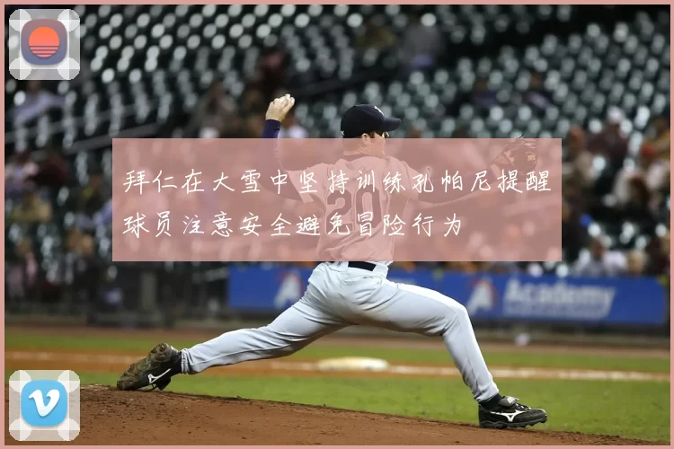 拜仁在大雪中坚持训练孔帕尼提醒球员注意安全避免冒险行为