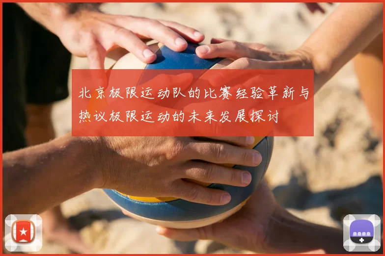 北京极限运动队的比赛经验革新与热议极限运动的未来发展探讨