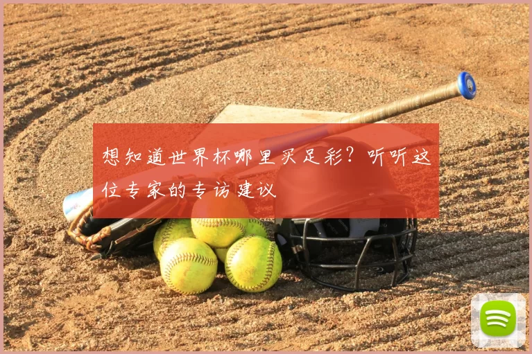想知道世界杯哪里买足彩？听听这位专家的专访建议
