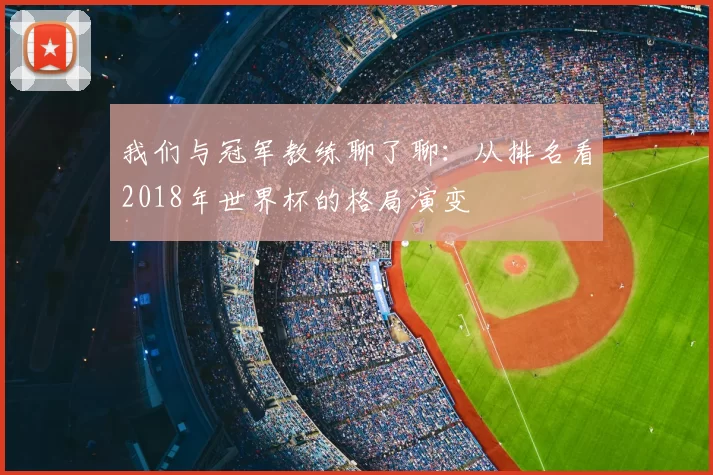 我们与冠军教练聊了聊：从排名看2018年世界杯的格局演变