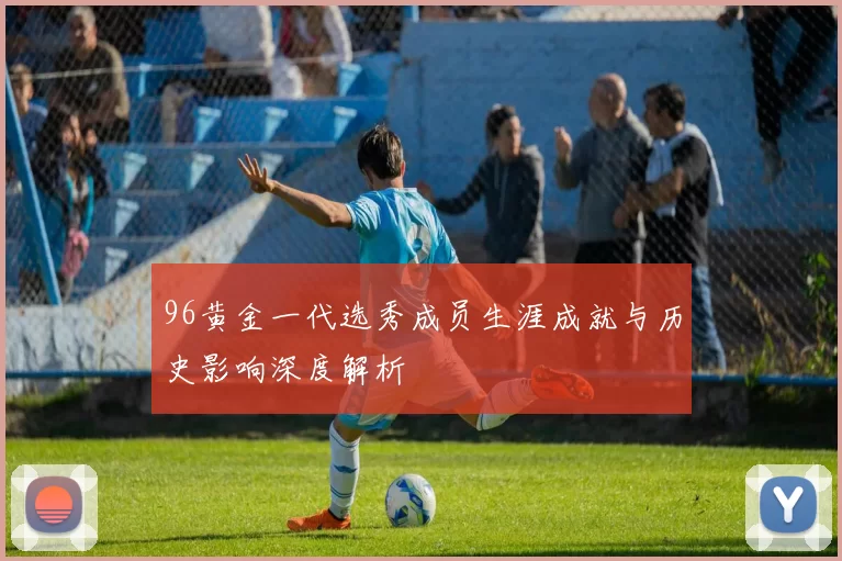 96黄金一代选秀成员生涯成就与历史影响深度解析