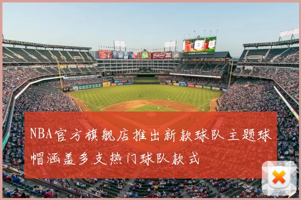 NBA官方旗舰店推出新款球队主题球帽涵盖多支热门球队款式
