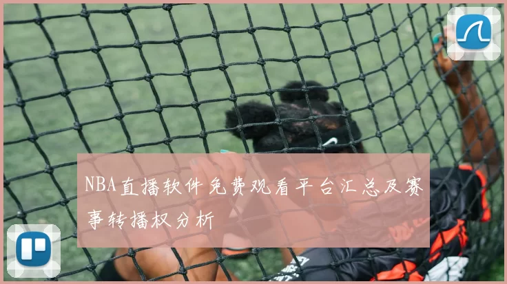 NBA直播软件免费观看平台汇总及赛事转播权分析