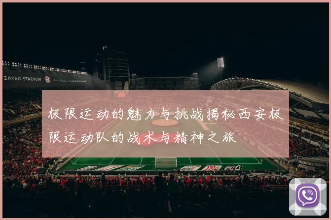 极限运动的魅力与挑战揭秘西安极限运动队的战术与精神之旅