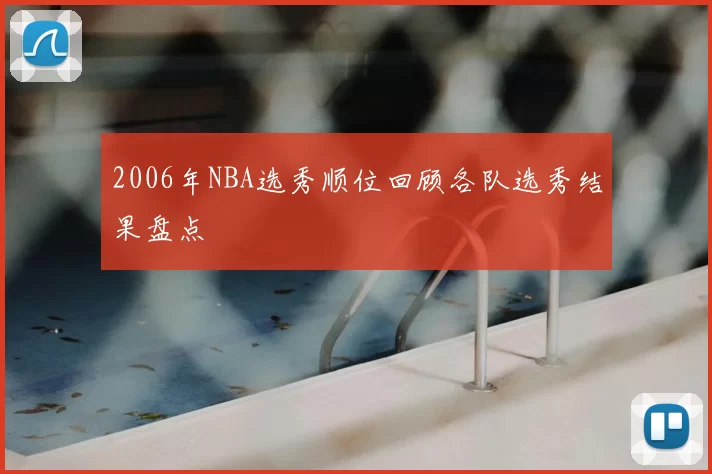 2006年NBA选秀顺位回顾各队选秀结果盘点
