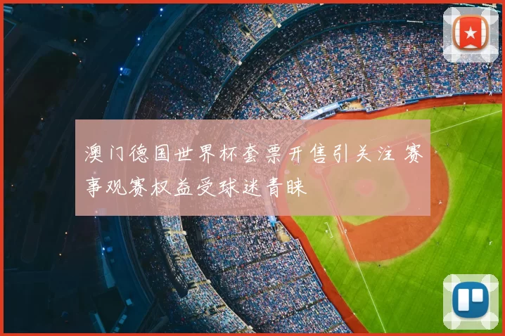 澳门德国世界杯套票开售引关注 赛事观赛权益受球迷青睐