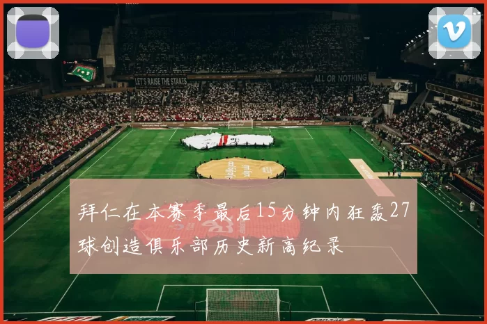 拜仁在本赛季最后15分钟内狂轰27球创造俱乐部历史新高纪录