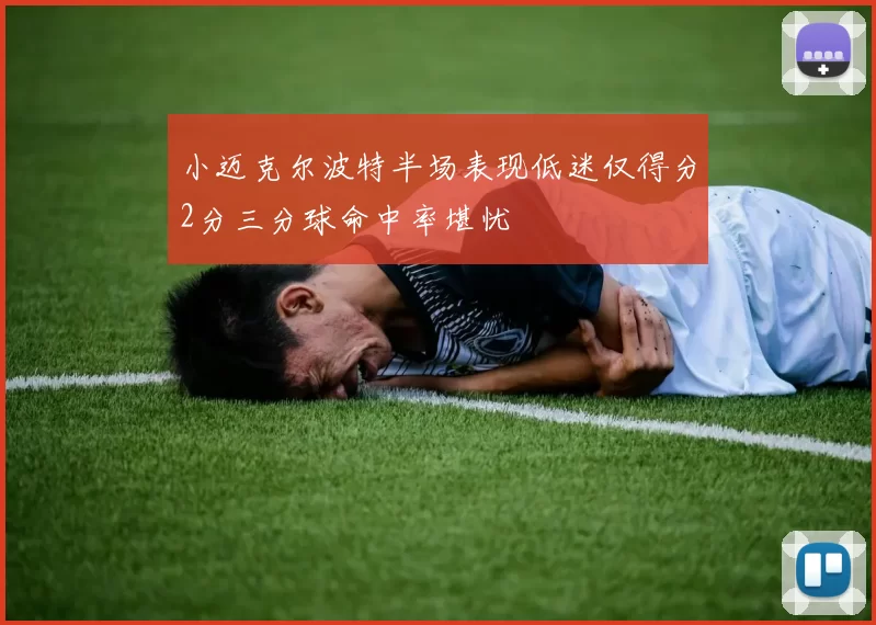 小迈克尔波特半场表现低迷仅得分2分三分球命中率堪忧