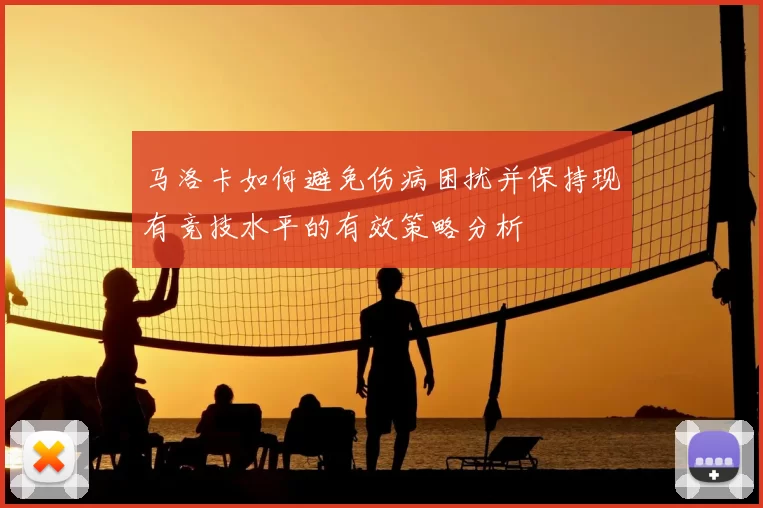 马洛卡如何避免伤病困扰并保持现有竞技水平的有效策略分析