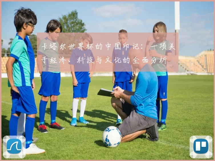 卡塔尔世界杯的中国印记：一项关于经济、科技与文化的全面分析