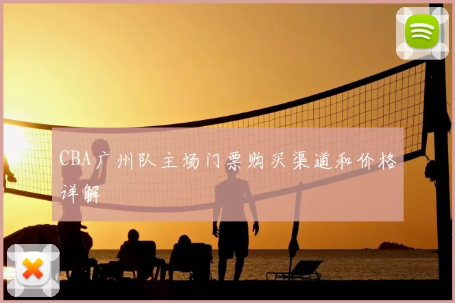 CBA广州队主场门票购买渠道和价格详解