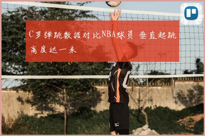 C罗弹跳数据对比NBA球员 垂直起跳高度达一米