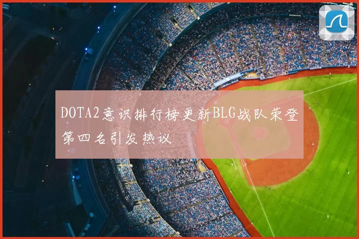 DOTA2意识排行榜更新BLG战队荣登第四名引发热议