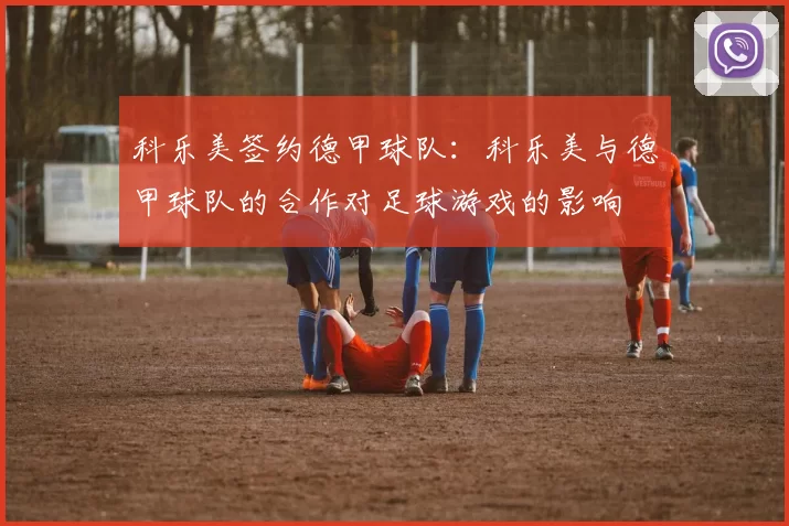 科乐美签约德甲球队:科乐美与德甲球队的合作对足球游戏的影响