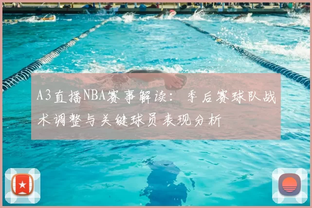 A3直播NBA赛事解读：季后赛球队战术调整与关键球员表现分析