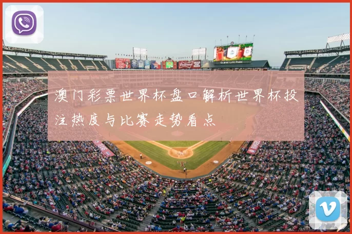 澳门彩票世界杯盘口解析世界杯投注热度与比赛走势看点