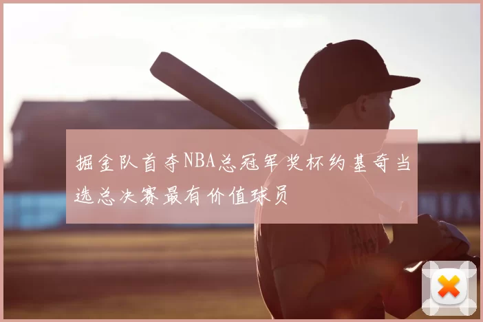 掘金队首夺NBA总冠军奖杯约基奇当选总决赛最有价值球员