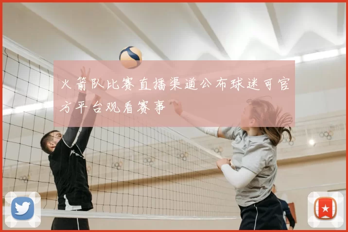 火箭队比赛直播渠道公布球迷可官方平台观看赛事