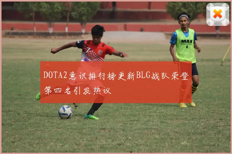 DOTA2意识排行榜更新BLG战队荣登第四名引发热议