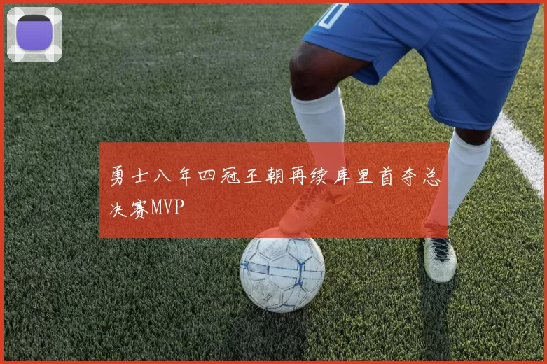 勇士八年四冠王朝再续库里首夺总决赛MVP