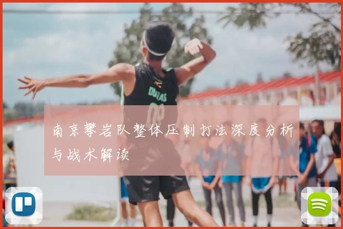 南京攀岩队整体压制打法深度分析与战术解读