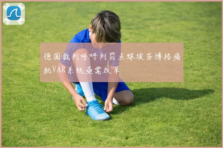 德国裁判呼吁判罚点球埃芬博格痛批VAR系统亟需改革