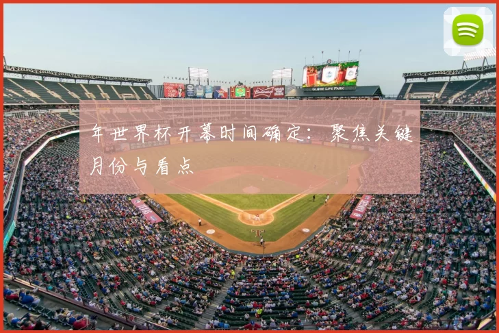 年世界杯开幕时间确定：聚焦关键月份与看点