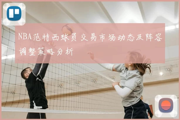 NBA范特西球员交易市场动态及阵容调整策略分析