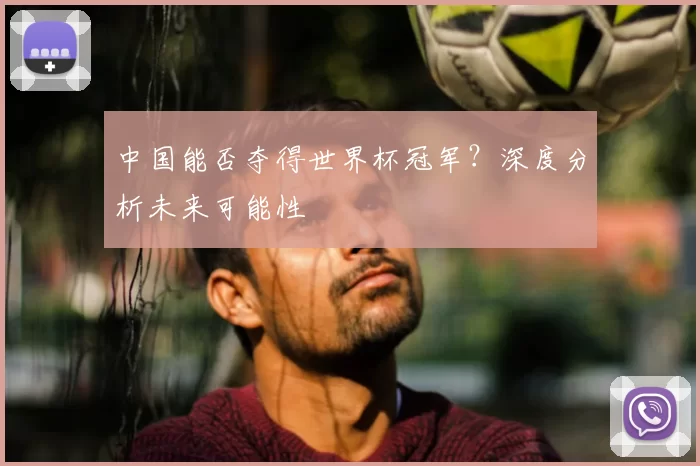 中国能否夺得世界杯冠军？深度分析未来可能性
