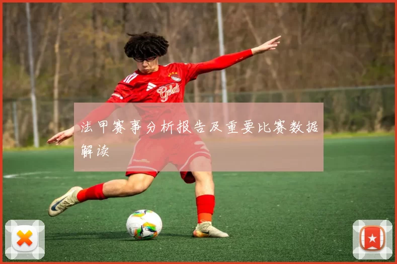 法甲赛事分析报告及重要比赛数据解读