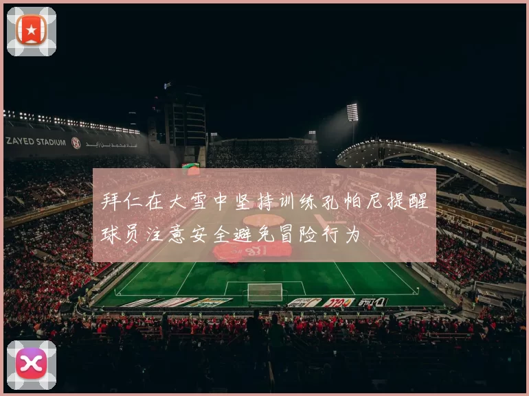 拜仁在大雪中坚持训练孔帕尼提醒球员注意安全避免冒险行为