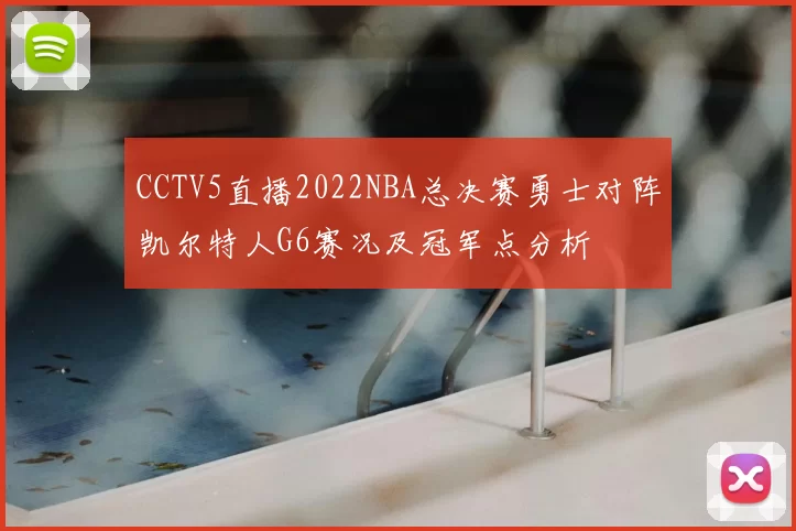 CCTV5直播2022NBA总决赛勇士对阵凯尔特人G6赛况及冠军点分析