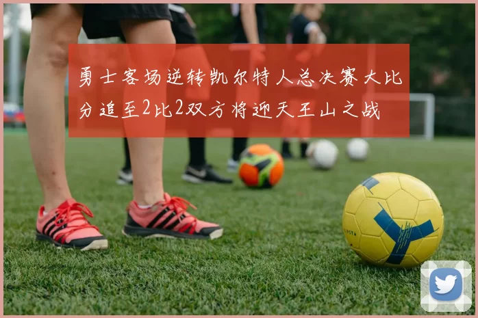 勇士客场逆转凯尔特人总决赛大比分追至2比2双方将迎天王山之战