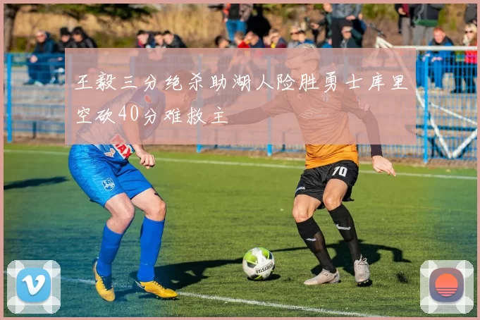 王毅三分绝杀助湖人险胜勇士库里空砍40分难救主