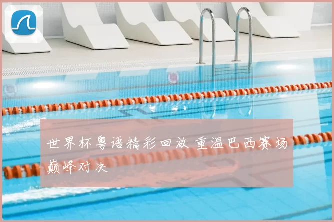 世界杯粤语精彩回放 重温巴西赛场巅峰对决