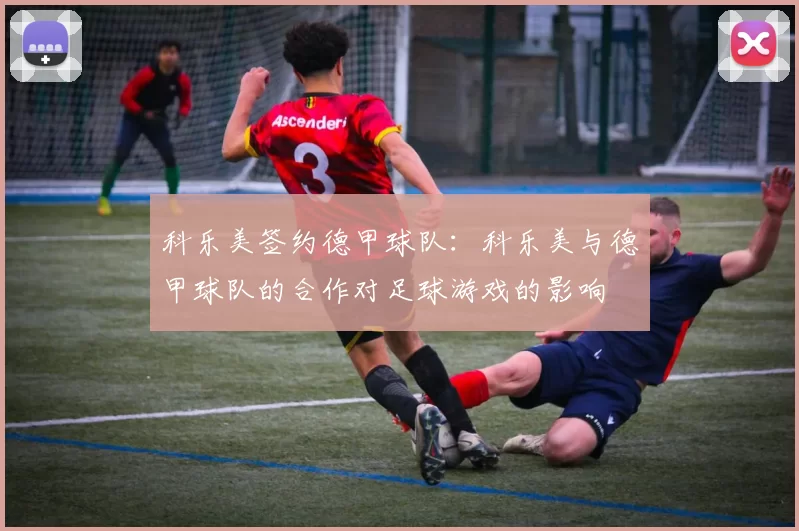 科乐美签约德甲球队：科乐美与德甲球队的合作对足球游戏的影响