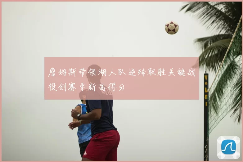 詹姆斯带领湖人队逆转取胜关键战役创赛季新高得分